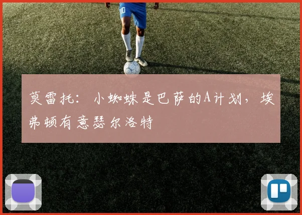 莫雷托：小蜘蛛是巴萨的A计划，埃弗顿有意瑟尔洛特