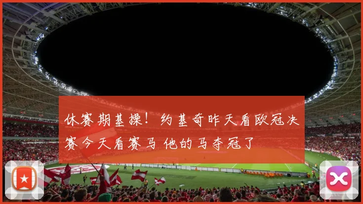 休赛期基操！约基奇昨天看欧冠决赛今天看赛马 他的马夺冠了