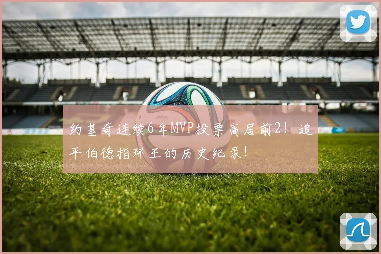 约基奇连续6年MVP投票高居前2！追平伯德指环王的历史纪录！